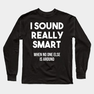 I sound really smart when no one else is around Long Sleeve T-Shirt